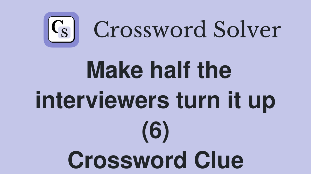 Make half the interviewers turn it up (6) Crossword Clue Answers Crossword Solver